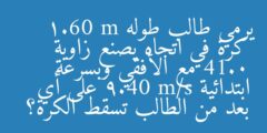 يرمي طالب طوله 1.60 m كرة في اتجاه يصنع زاوية 41.0 مع الأفقي وبسرعة ابتدائية 9.40 m/s على أي بعد من الطالب تسقط الكرة؟