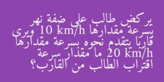 يركض طالب على ضفة نهر بسرعة مقدارها 10 km/h ويرى قاربا يتقدم نحوه بسرعة مقدارها 20 km/h ما مقدار سرعة اقتراب الطالب من القارب؟