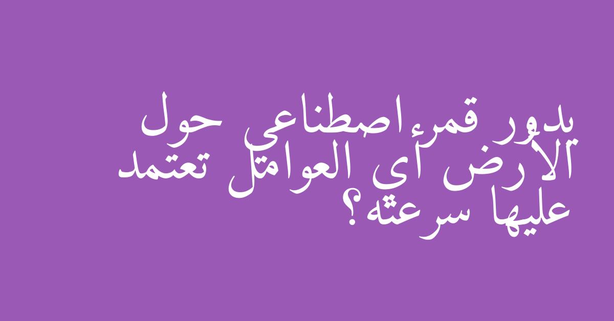 يدور قمر اصطناعي حول الأرض أي العوامل تعتمد عليها سرعته؟