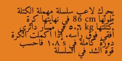يحرك لاعب سلسلة مهملة الكتلة طولها 86 cm في نهايتها كرة كتلتها 5.6 kg في مسار دائري أفقي فوق رأسه. إذا أكملت الكرة دورة كاملة في 1.8 s فاحسب قوة الشد في السلسلة