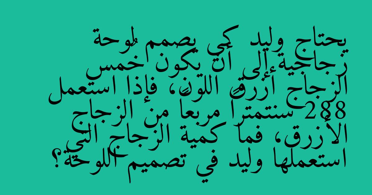 يحتاج وليد كي يصمم لوحة زجاجية إلى أن يكون خُمس الزجاج أزرق اللون، فإذا استعمل 288 سنتمتراً مربعاً من الزجاج الأزرق، فما كمية الزجاج التي استعملها وليد في تصميم اللوحة؟
