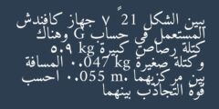 يبين الشكل 21 – 7 جهاز كافندش المستعمل في حساب G وهناك كتلة رصاص كبيرة 5.9 kg وكتلة صغيرة 0.047 kg المسافة بين مركزيهما 0.055 m. احسب قوة التجاذب بينهما