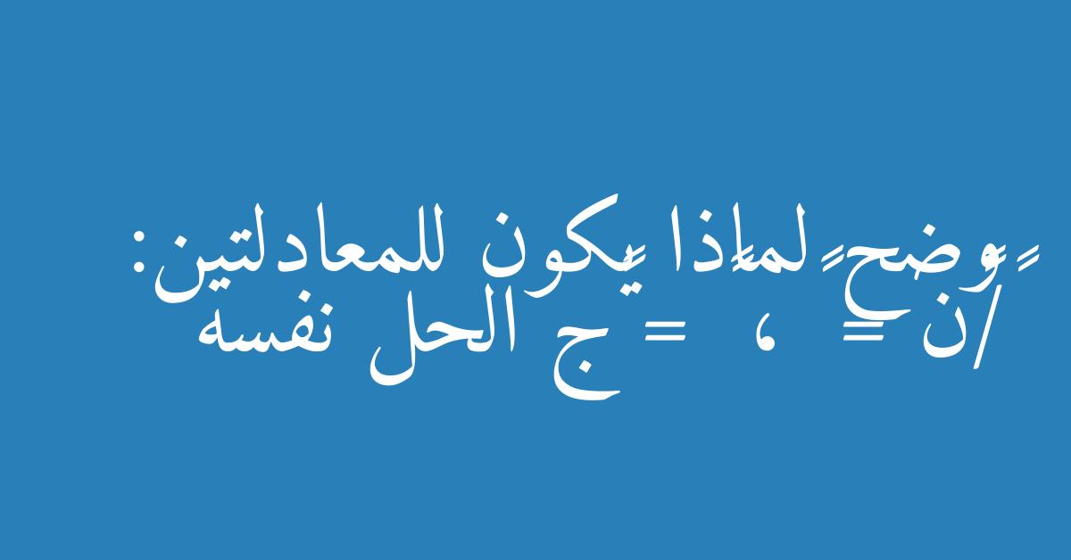 وضح لماذا يكون للمعادلتين: ٢/٣ن = ١٦ ، ٤٨ = ٢ج الحل نفسه