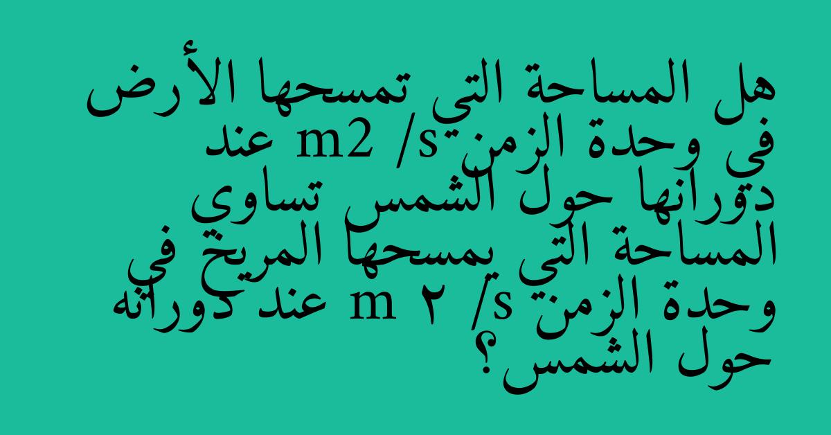 هل المساحة التي تمسحها الأرض في وحدة الزمن m2 /s عند دورانها حول الشمس تساوي المساحة التي يمسحها المريخ في وحدة الزمن m 2 /s عند دورانه حول الشمس؟