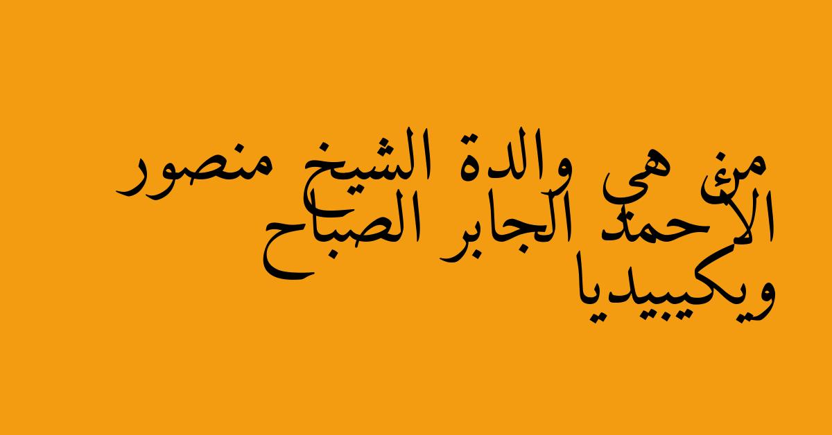 من هي والدة الشيخ منصور الأحمد الجابر الصباح ويكيبيديا