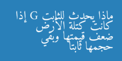 ماذا يحدث للثابت G إذا كانت كتلة الأرض ضعف قيمتها وبقي حجمها ثابتا