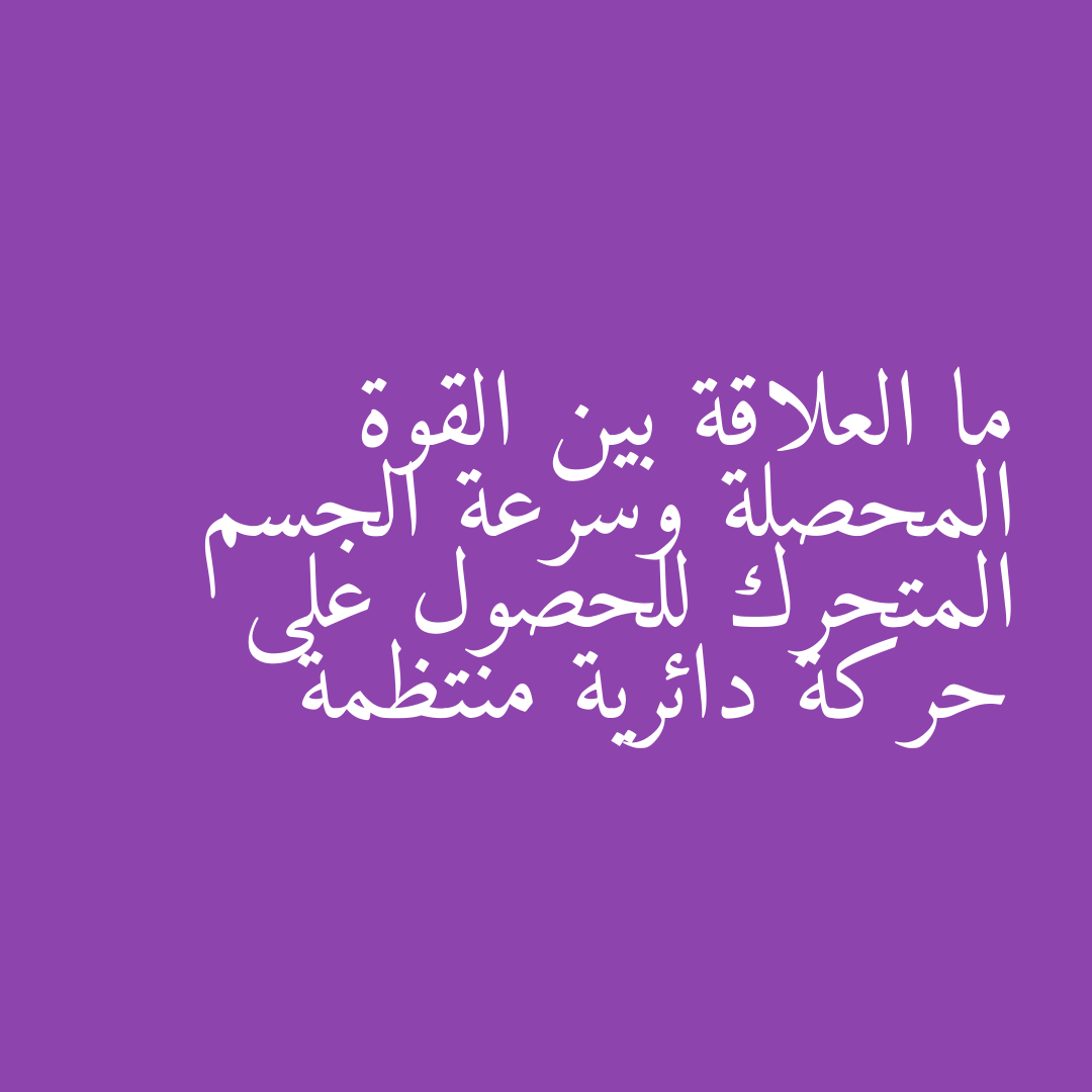 ما العلاقة بين القوة المحصلة وسرعة الجسم المتحرك للحصول على حركة دائرية منتظمة