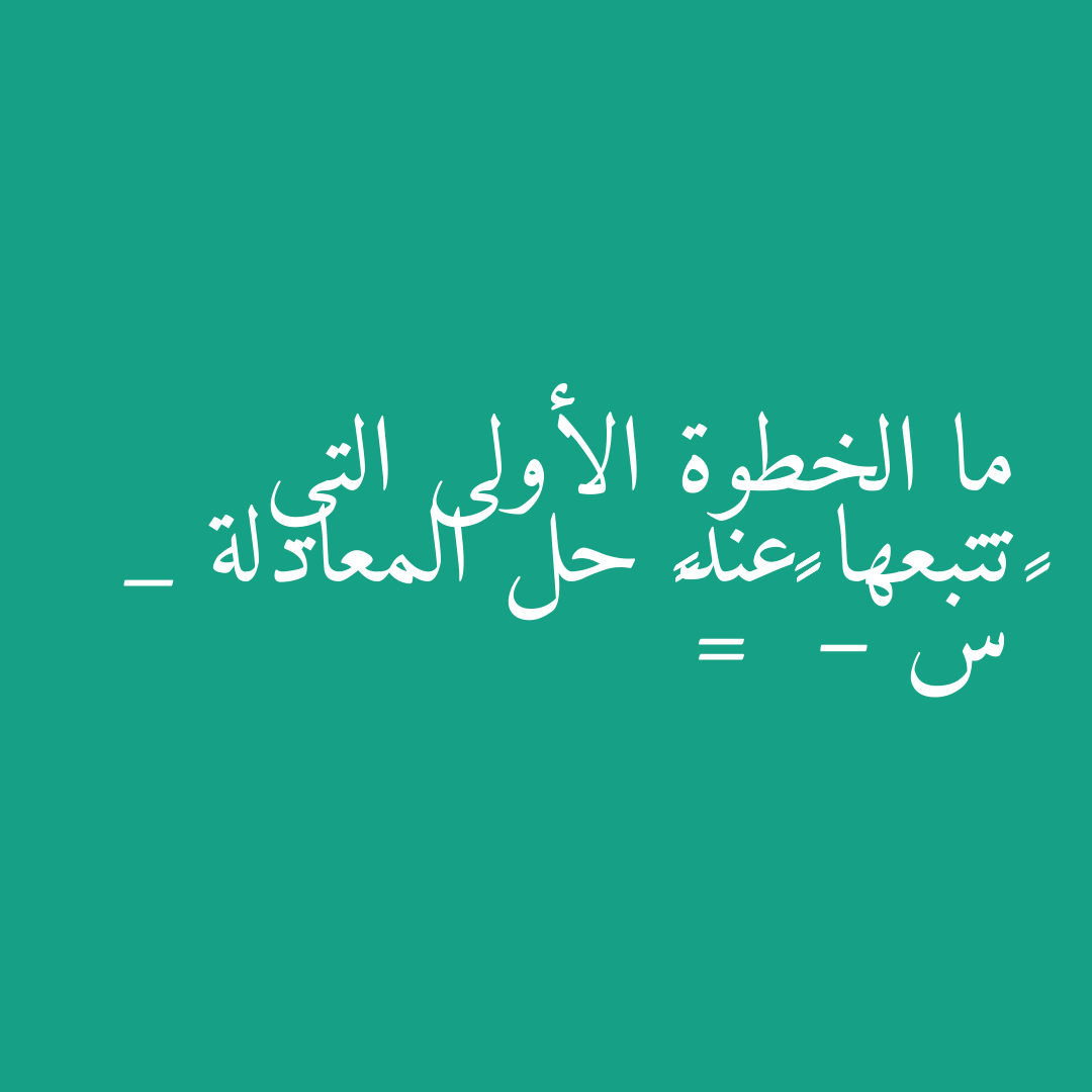 ما الخطوة الأولى التي تتبعها عند حل المعادلة _ ٨س – ٢٩ = ٦٧