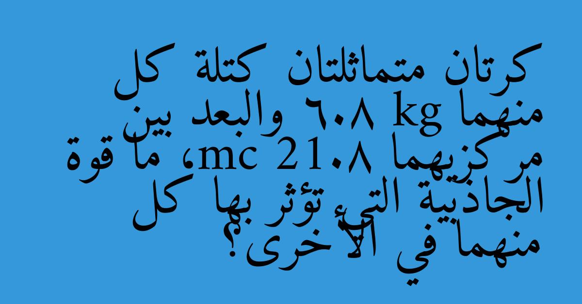 كرتان متماثلتان كتلة كل منهما 6.8 kg والبعد بين مركزيهما 21.8 cm، ما قوة الجاذبية التي تؤثر بها كل منهما في الأخرى؟