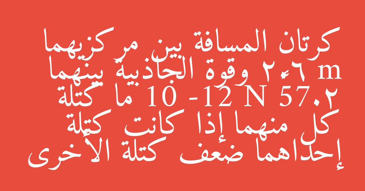 كرتان المسافة بين مركزيهما 2.6 m وقوة الجاذبية بينهما 2.75× 10 -12 N ما كتلة كل منهما إذا كانت كتلة إحداهما ضعف كتلة الأخرى