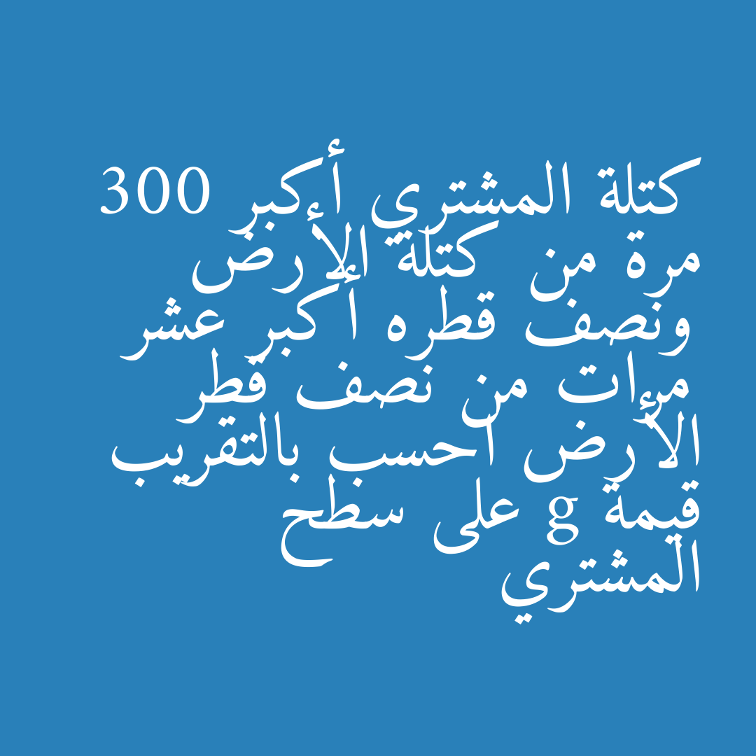 كتلة المشتري أكبر 300 مرة من كتلة الأرض ونصف قطره أكبر عشر مرات من نصف قطر الأرض احسب بالتقريب قيمة g على سطح المشتري