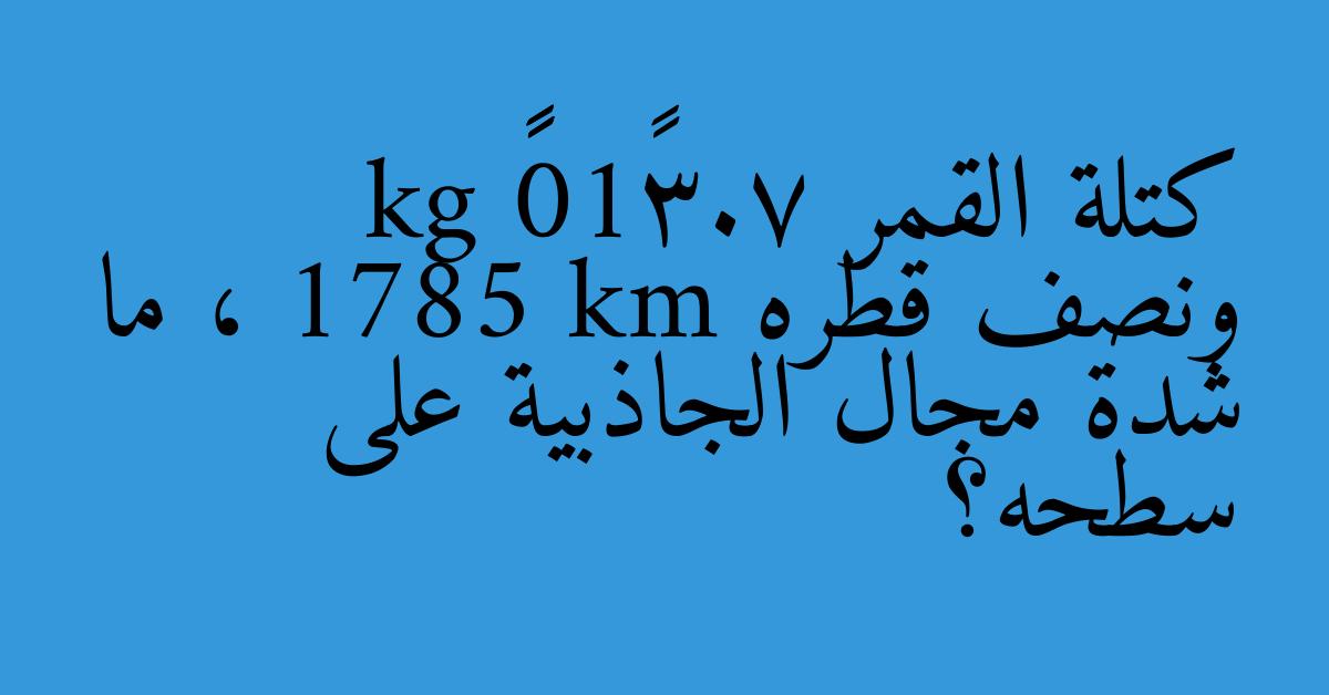 كتلة القمر 7.3×10²² kg ونصف قطره 1785 km ، ما شدة مجال الجاذبية على سطحه؟