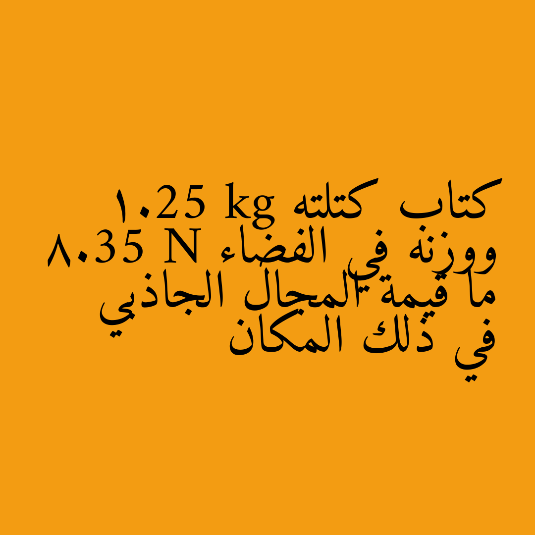 كتاب كتلته 1.25 kg ووزنه في الفضاء 8.35 N ما قيمة المجال الجاذبي في ذلك المكان
