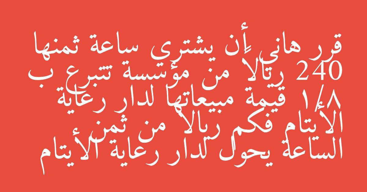 قرر هاني أن يشتري ساعة ثمنها 240 ريالاً من مؤسسة تتبرع ب 1/8 قيمة مبيعاتها لدار رعاية الأيتام فكم ريالا من ثمن الساعة يحول لدار رعاية الأيتام