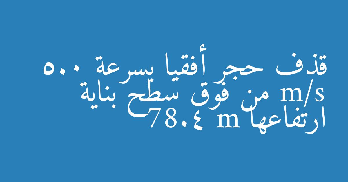 قذف حجر أفقيا بسرعة 5.0 m/s من فوق سطح بناية ارتفاعها 78.4 m
