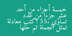 خمسة أجزاء من أحد عشر جزءاً من عدد تساوي 55. اكتب معادلة تمثل الجملة ثم حلها