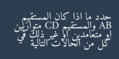 حدد ما اذا كان المستقيم AB والمستقيم CD متوازيين او متعامدين او غير ذلك في كل من الحالات التالية