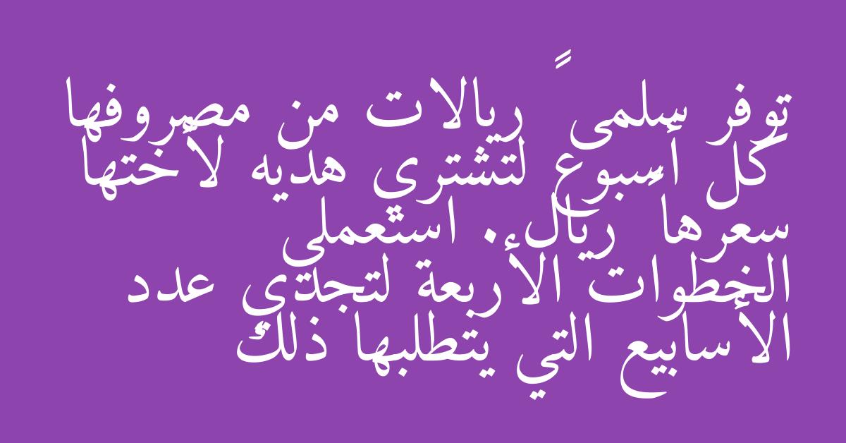 توفر سلمى ١٠ ريالات من مصروفها كل أسبوع لتشتري هديه لأختها سعرها ٤٠ ريال . استعملي الخطوات الأربعة لتجدي عدد الأسابيع التي يتطلبها ذلك