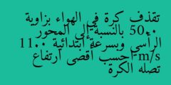 تقذف كرة في الهواء بزاوية 50.0 بالنسبة إلى المحور الرأسي وبسرعة ابتدائية 11.0 m/s احسب أقصى ارتفاع تصله الكرة