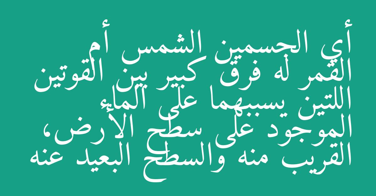 أي الجسمين الشمس أم القمر له فرق كبير بين القوتين اللتين يسببهما على الماء الموجود على سطح الأرض، القريب منه والسطح البعيد عنه