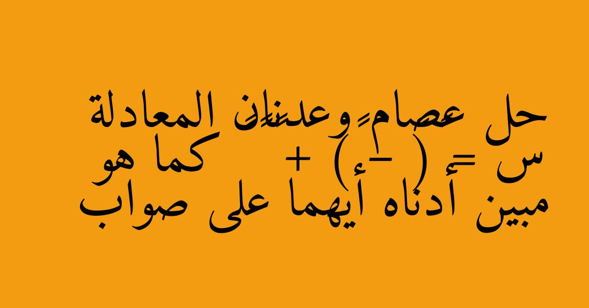 حل عصام وعدنان المعادلة س = ٤(٣ – ٢) + ٦ ÷ ٨ كما هو مبين أدناه أيهما على صواب