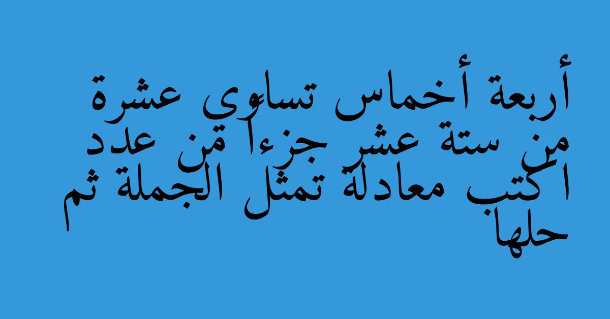 أربعة أخماس تساوي عشرة من ستة عشر جزءاً من عدد اكتب معادلة تمثل الجملة ثم حلها