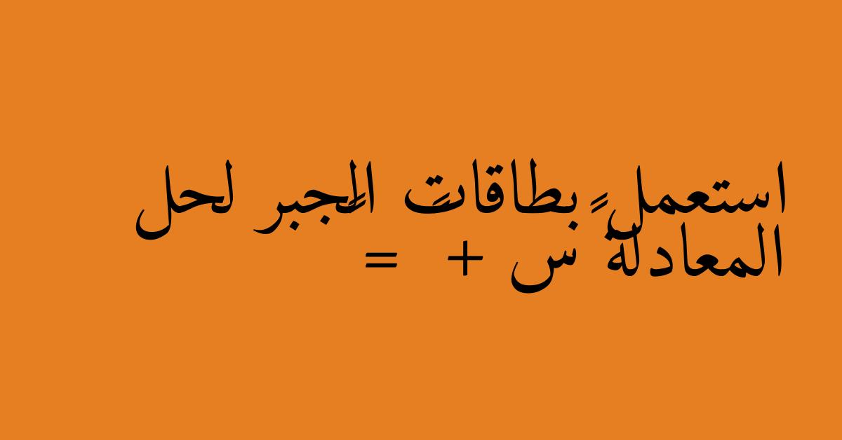 استعمل بطاقات الجبر لحل المعادلة ٣س + ١ = ٧