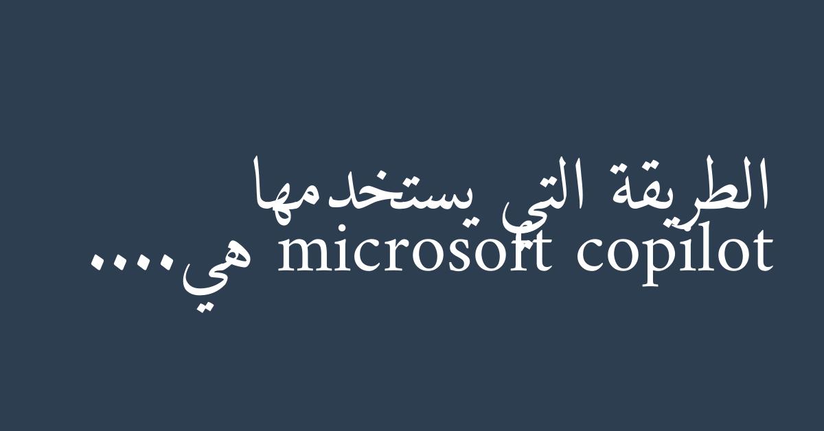 الطريقة التي يستخدمها microsoft copilot هي....