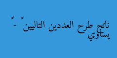 ناتج طرح العددين التاليين ٩٥١٦ – ٧٢٢٨ يساوي