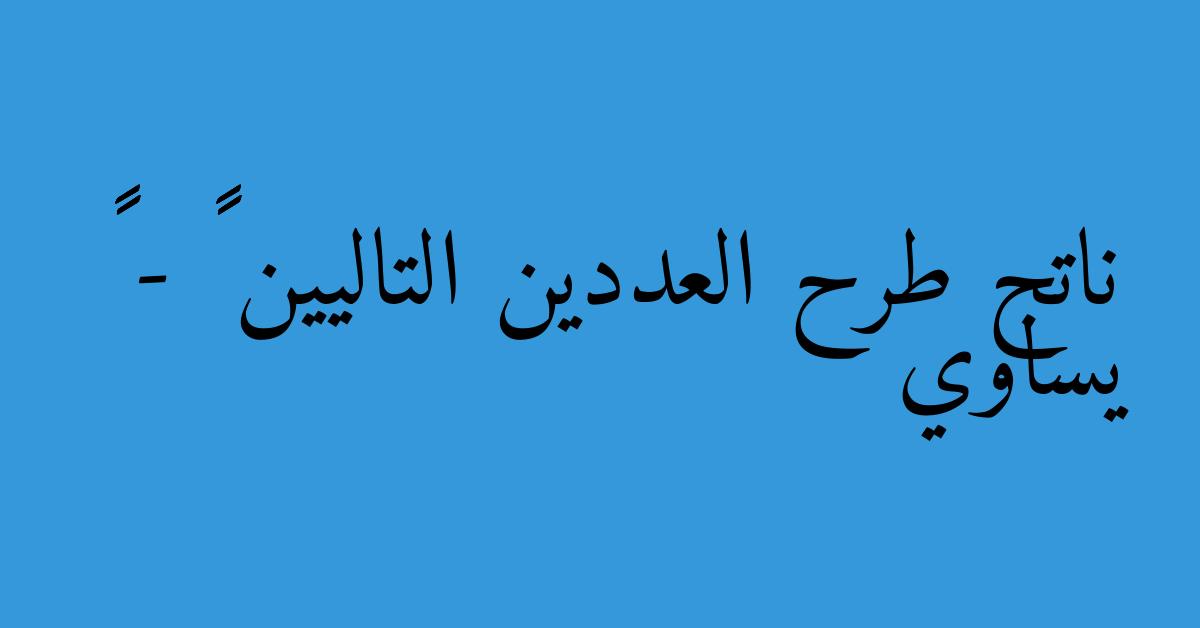 ناتج طرح العددين التاليين ٩٥١٦ - ٧٢٢٨ يساوي