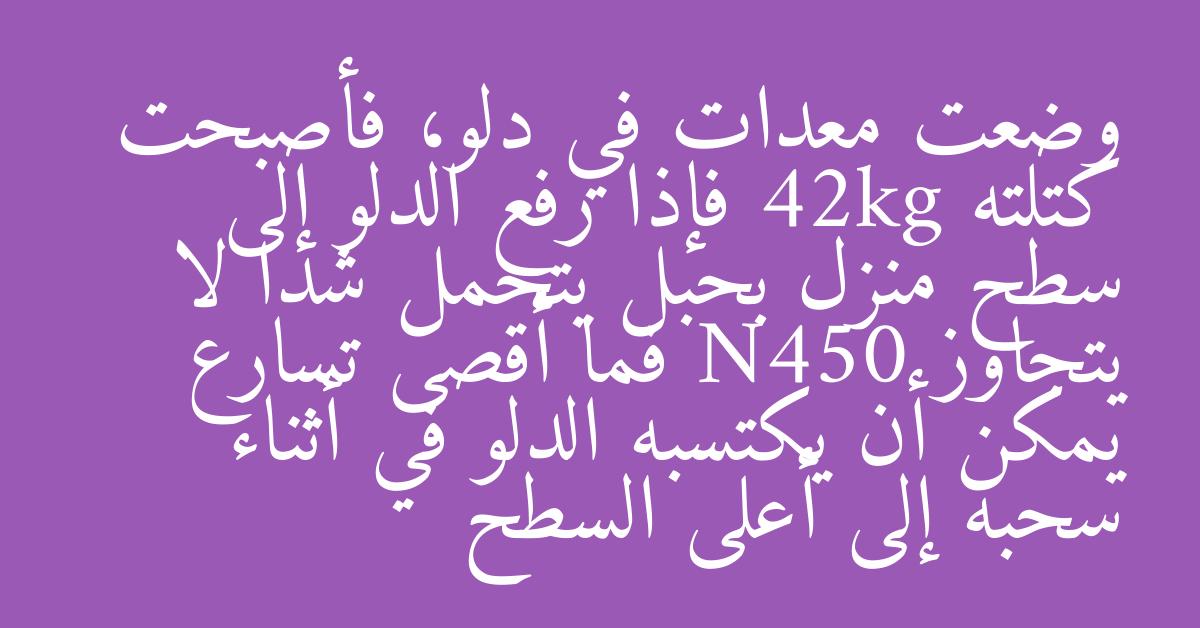وضعت معدات في دلو، فأصبحت كتلته 42kg فإذا رفع الدلو إلى سطح منزل بحبل يتحمل شدا لا يتجاوز N450 فما أقصى تسارع يمكن أن يكتسبه الدلو في أثناء سحبه إلى أعلى السطح