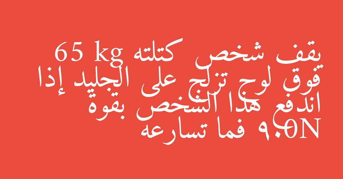 يقف شخص كتلته 65 kg فوق لوح تزلج على الجليد إذا اندفع هذا الشخص بقوة 9.0N فما تسارعه
