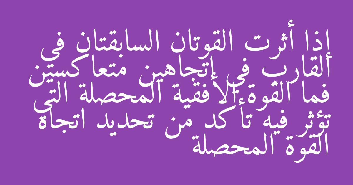 إذا أثرت القوتان السابقتان في القارب في اتجاهين متعاكسين فما القوة الأفقية المحصلة التي تؤثر فيه تأكد من تحديد اتجاه القوة المحصلة