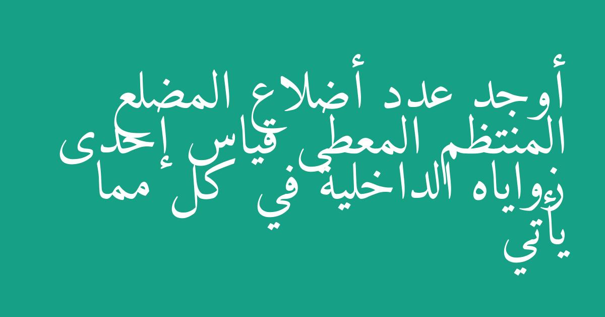 أوجد عدد أضلاع المضلع المنتظم المعطى قياس إحدى زواياه الداخلية في كل مما يأتي