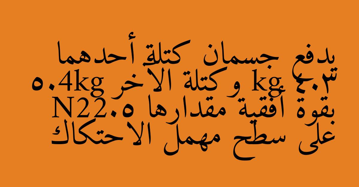 يدفع جسمان كتلة أحدهما kg 4.3 وكتلة الآخر 5.4kg بقوة أفقية مقدارها N22.5 على سطح مهمل الاحتكاك