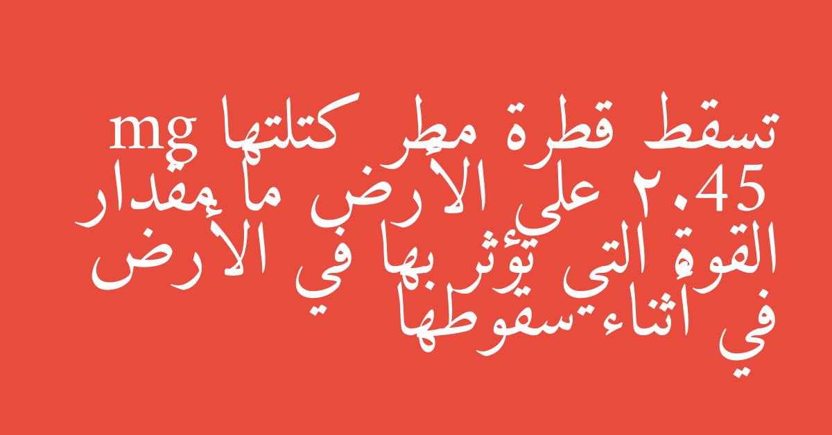 تسقط قطرة مطر كتلتها mg 2.45 على الأرض ما مقدار القوة التي تؤثر بها في الأرض في أثناء سقوطها