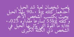 يلعب شخصان لعبة شد الحبل. أحدهما كتلته 90.0 kg يشد الحبل بحيث يكتسب الشخص الآخر وكتلته 55kg تسارعا مقداره 0.025 m/s² ما القوة التي يؤثر بها الحبل في الشخص ذي الكتلة الكبرى