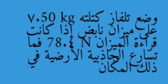 وضع تلفاز كتلته 7.50 kg على ميزان نابض إذا كانت قراءة الميزان 78.4 N فما تسارع الجاذبية الأرضية في ذلك المكان