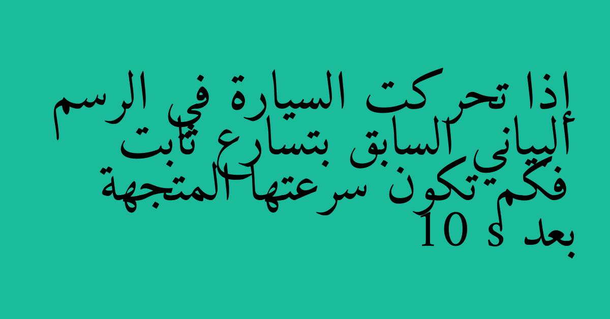 إذا تحركت السيارة في الرسم البياني السابق بتسارع ثابت فكم تكون سرعتها المتجهة بعد 10 s