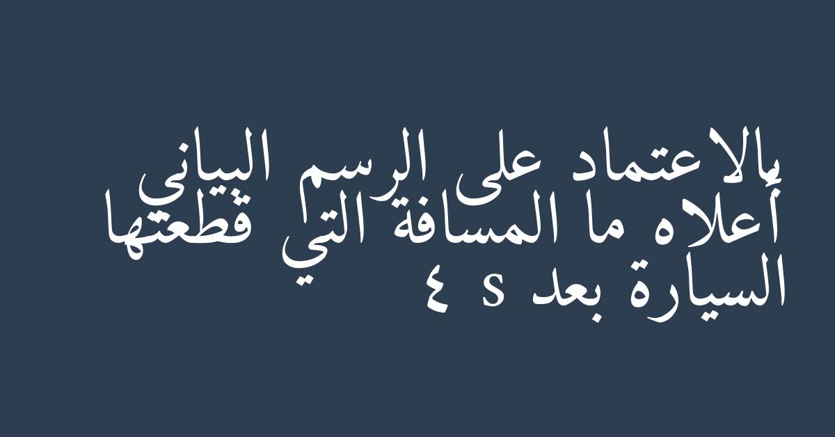 بالاعتماد على الرسم البياني أعلاه ما المسافة التي قطعتها السيارة بعد 4 s