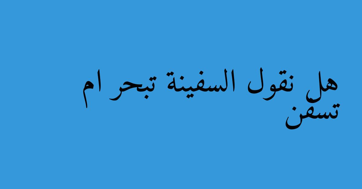 هل نقول السفينة تبحر ام تسفن