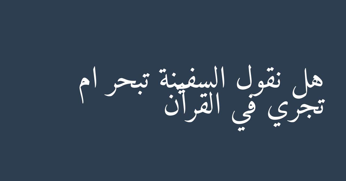 هل نقول السفينة تبحر ام تجري في القرآن