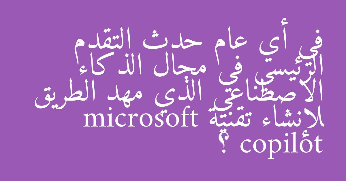 في أي عام حدث التقدم الرئيسي في مجال الذكاء الاصطناعي الذي مهد الطريق لإنشاء تقنية microsoft copilot ؟