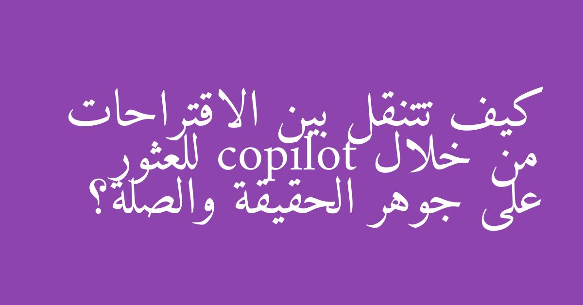 كيف تتنقل بين الاقتراحات من خلال copilot للعثور على جوهر الحقيقة والصلة؟