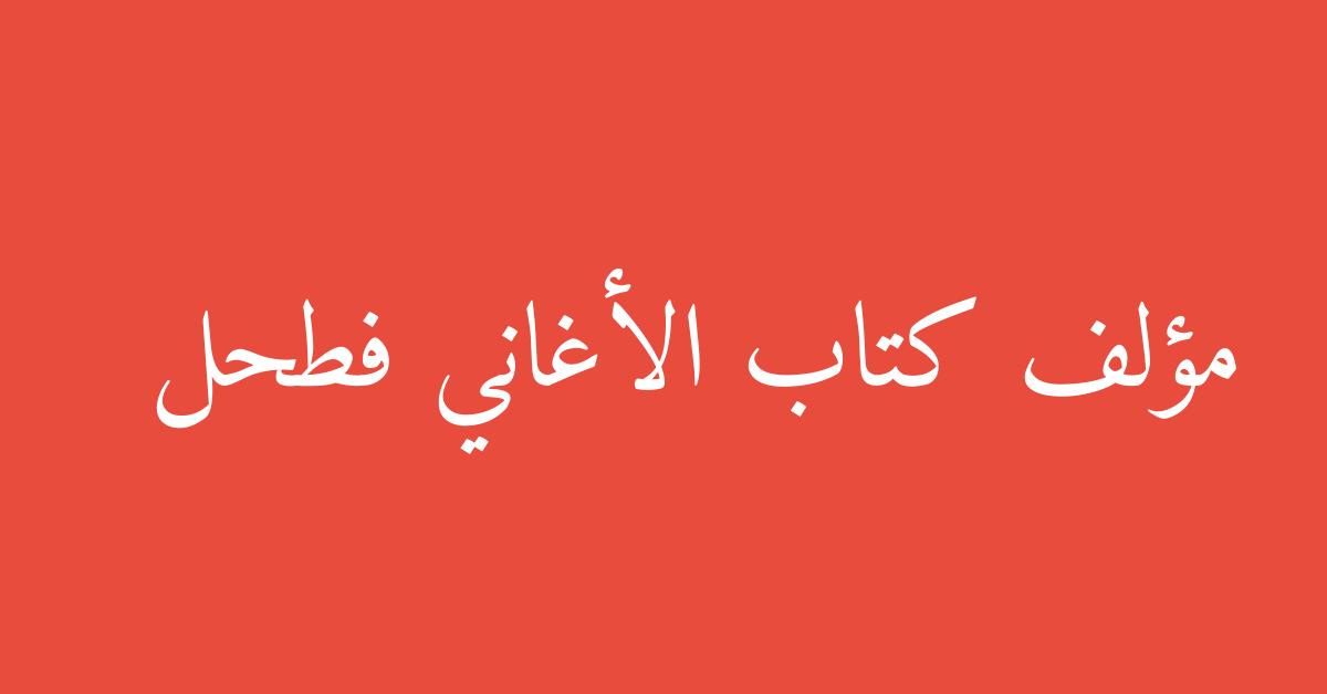 مؤلف كتاب الأغاني فطحل