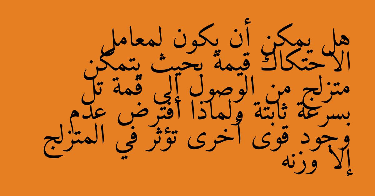 هل يمكن أن يكون لمعامل الاحتكاك قيمة بحيث يتمكن متزلج من الوصول إلى قمة تل بسرعة ثابتة ولماذا افترض عدم وجود قوى أخرى تؤثر في المتزلج إلا وزنه