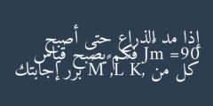 إذا مد الذراع حتى أصبح 90= m∠J فكم يصبح قياس كل من K, ∠L, ∠M∠ برر إجابتك