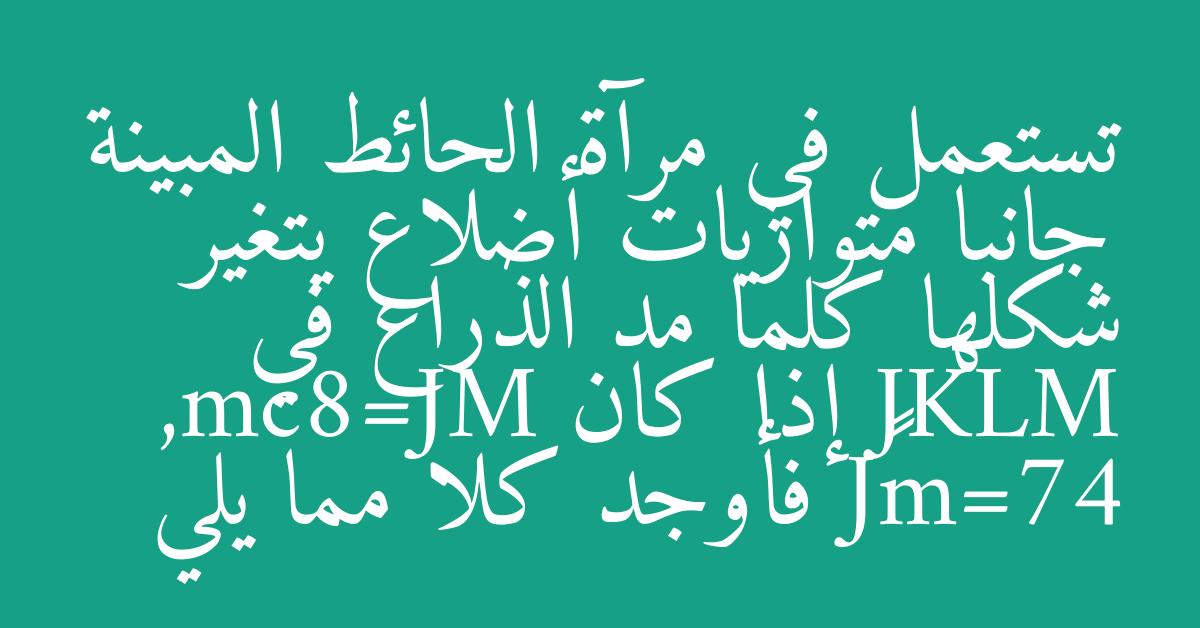 تستعمل في مرآة الحائط المبينة جانبا متوازيات أضلاع يتغير شكلها كلما مد الذراع في JKLM إذا كان MJ=8cm, 47=m∠J فأوجد كلا مما يلي