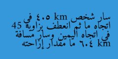 سار شخص 4.5 km في اتجاه ما ثم انعطف بزاوية 45 في اتجاه اليمين وسار مسافة 6.4 km ما مقدار إزاحته