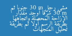 مشى رجل 30 m جنوبا ثم 30 m شرقا أوجد مقدار الإزاحة المحصلة واتجاهها بطريقة الرسم أولاً ثم بطريقة تحليل المتجهات